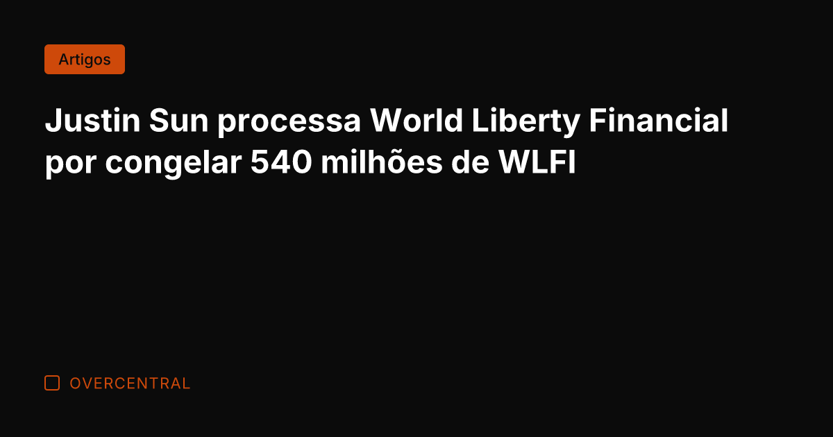 Justin Sun processa World Liberty Financial por congelar 540 milhões de WLFI