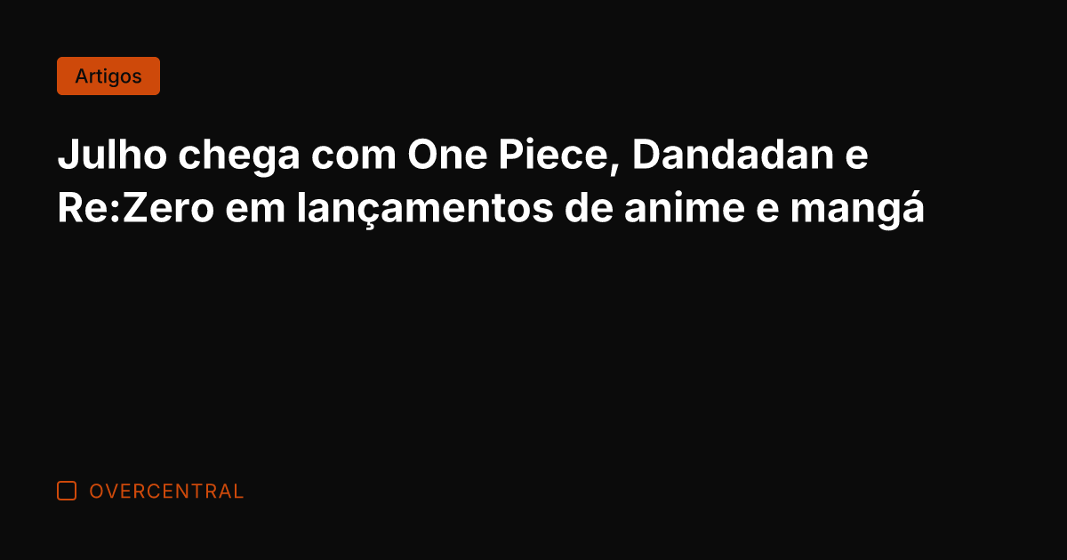 Julho chega com One Piece, Dandadan e Re:Zero em lançamentos de anime
