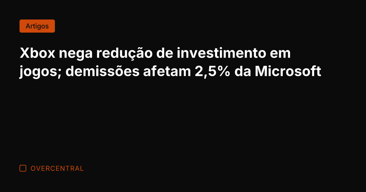 Xbox nega redução de investimento em jogos; demissões afetam 2,5% da Microsoft