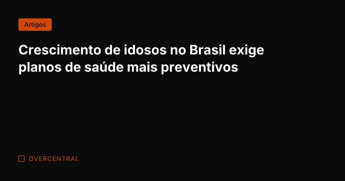 Crescimento de idosos no Brasil exige planos de saúde mais preventivos