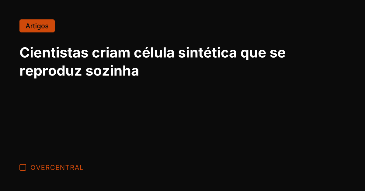 Cientistas criam célula sintética que se reproduz sozinha