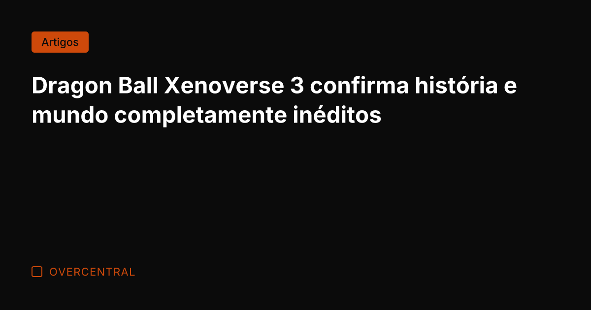 Dragon Ball Xenoverse 3 confirma história e mundo completamente inéditos