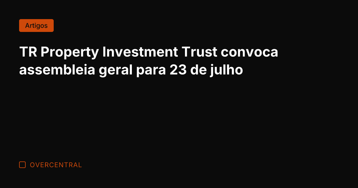 TR Property Investment Trust convoca assembleia geral para 23 de julho
