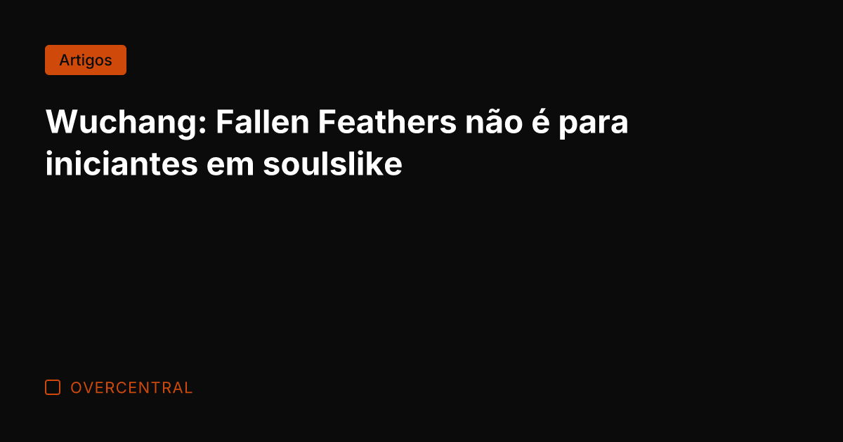 Wuchang: Fallen Feathers não é para iniciantes em soulslike