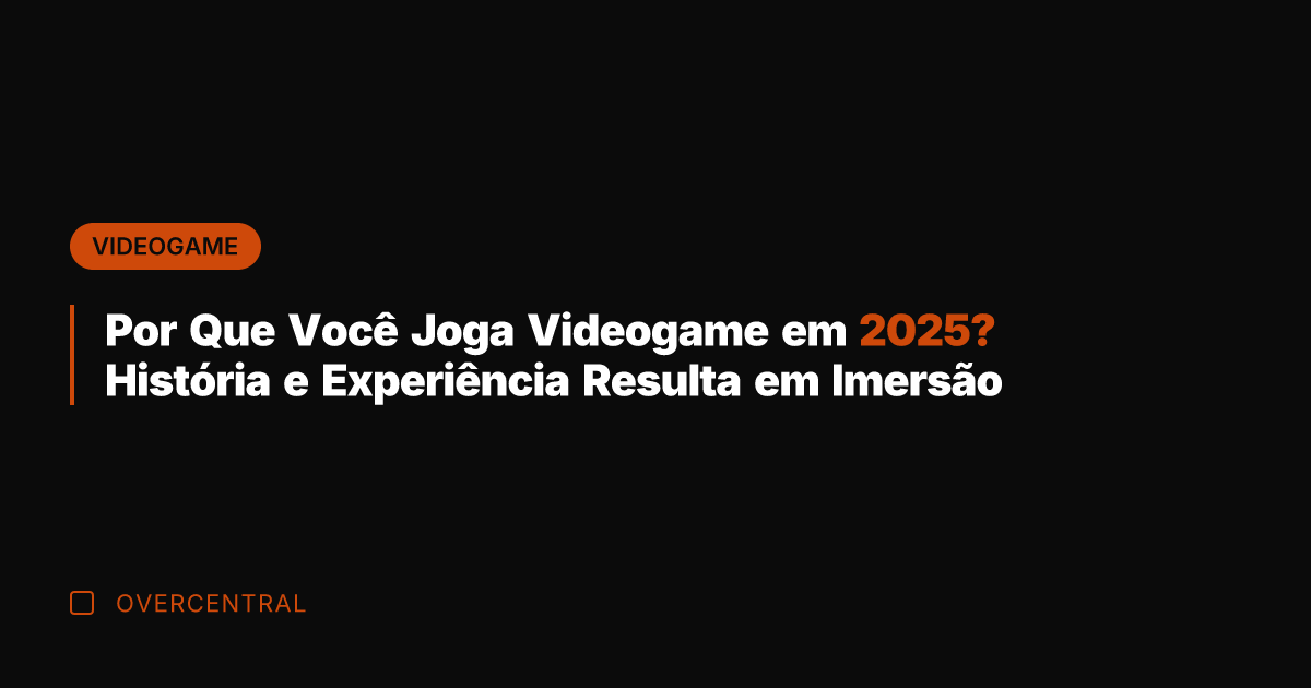 Por Que Você Joga Videogame em 2025? História e Experiência Resulta em