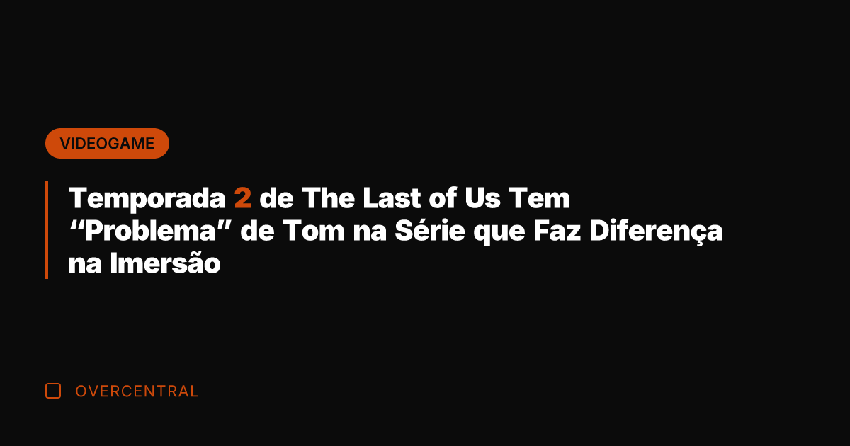 Temporada 2 de The Last of Us Tem "Problema" de Tom na