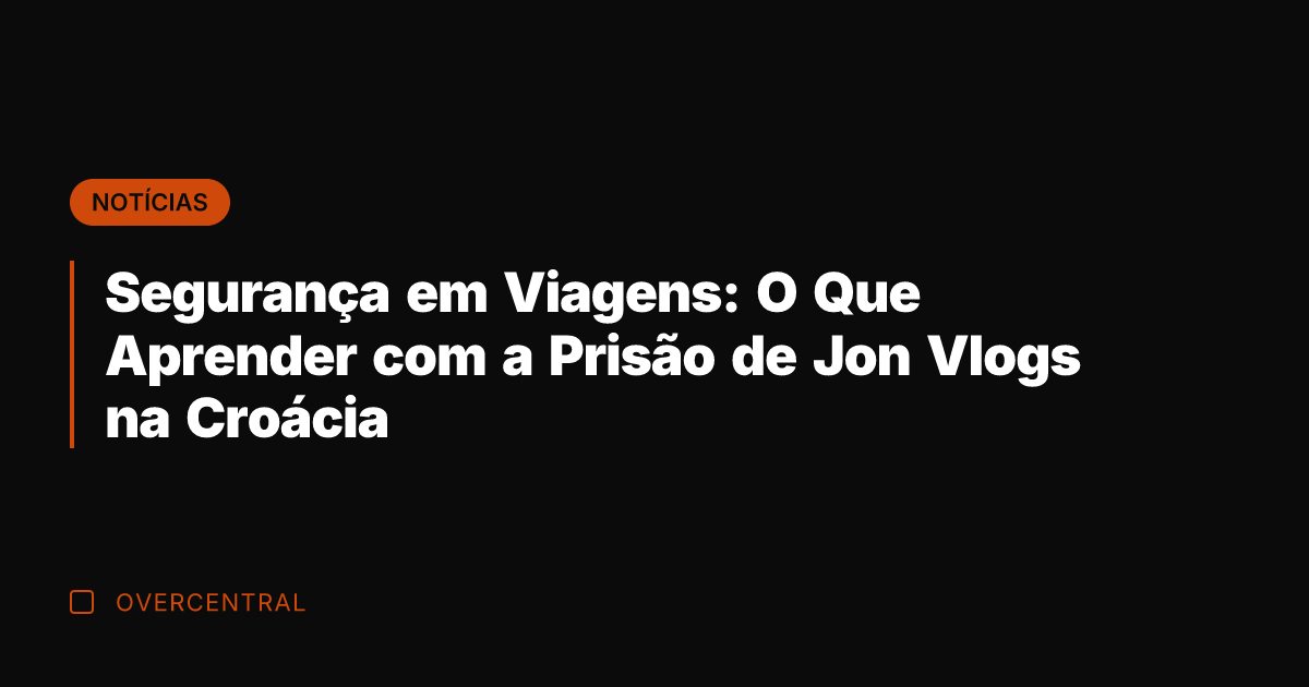 Segurança em Viagens: O Que Aprender com a Prisão de Jon Vlogs