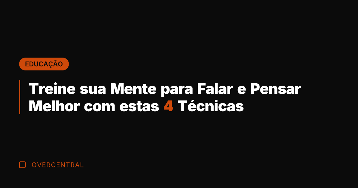 Treine sua Mente para Falar e Pensar Melhor com estas 4 Técnicas