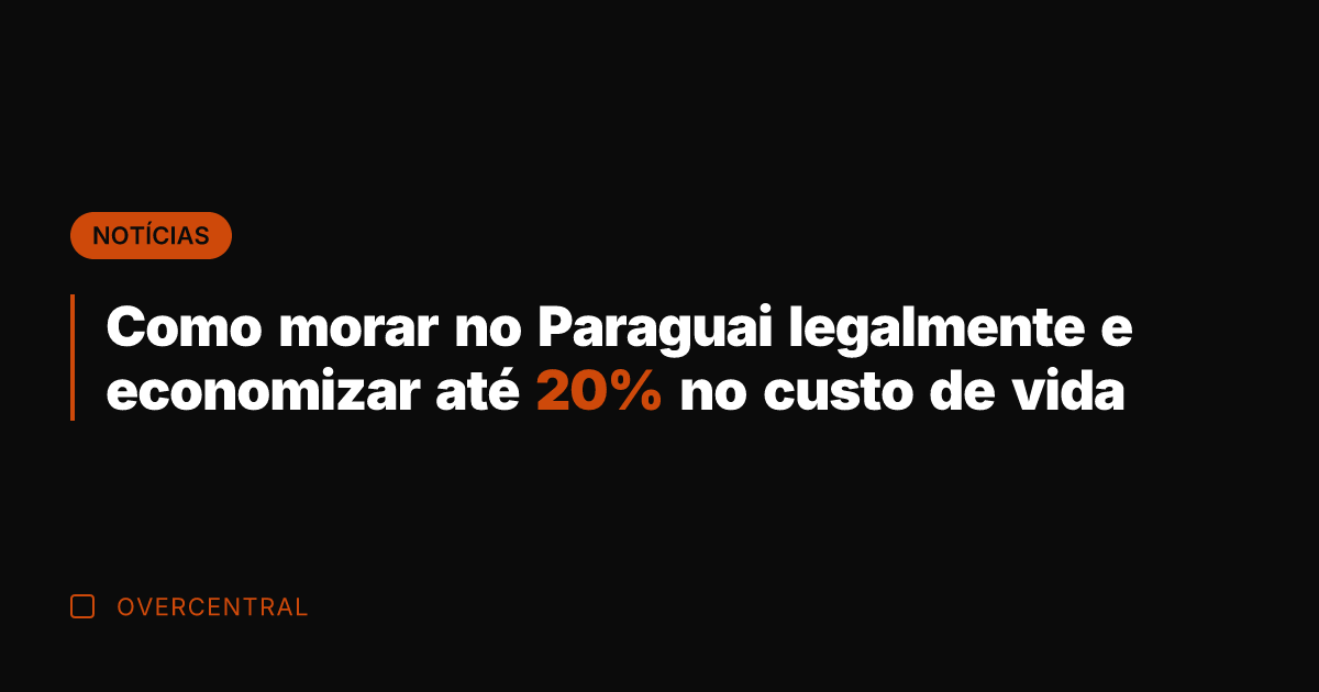 Como morar no Paraguai legalmente e economizar até 20% no custo de