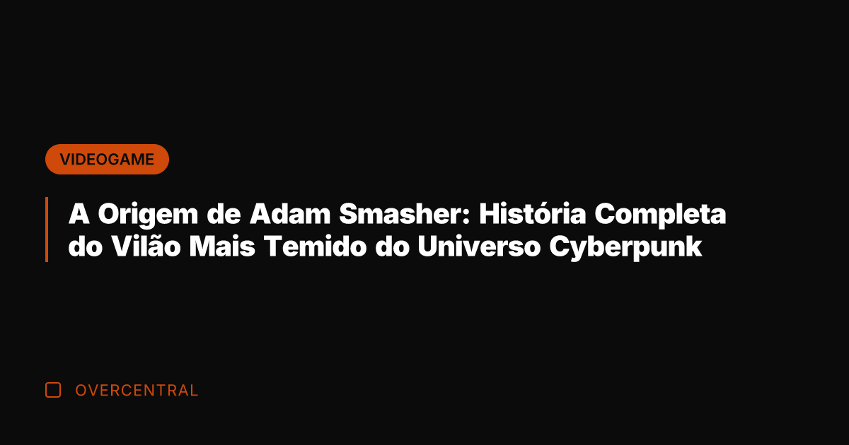 A Origem de Adam Smasher: História Completa do Vilão Mais Temido do