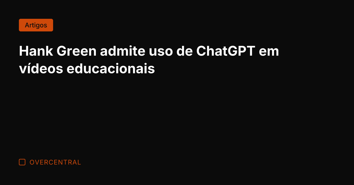Hank Green admite uso de ChatGPT em vídeos educacionais