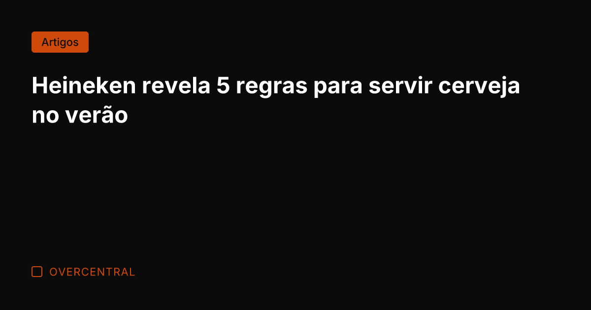 Heineken revela 5 regras para servir cerveja no verão