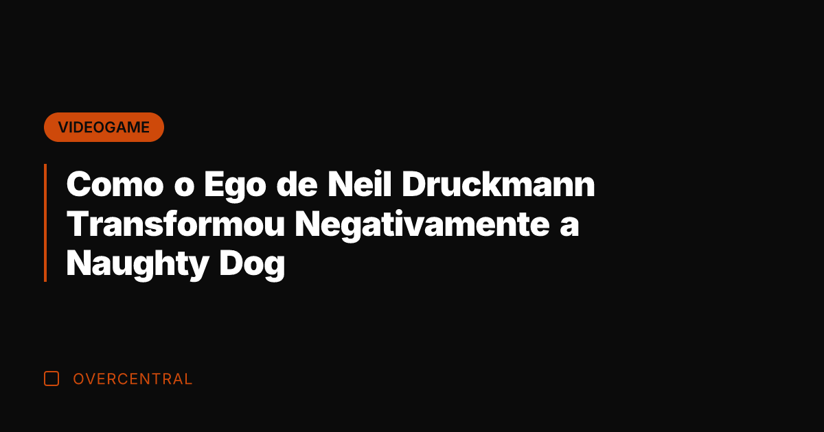 Como o Ego de Neil Druckmann Transformou Negativamente a Naughty Dog