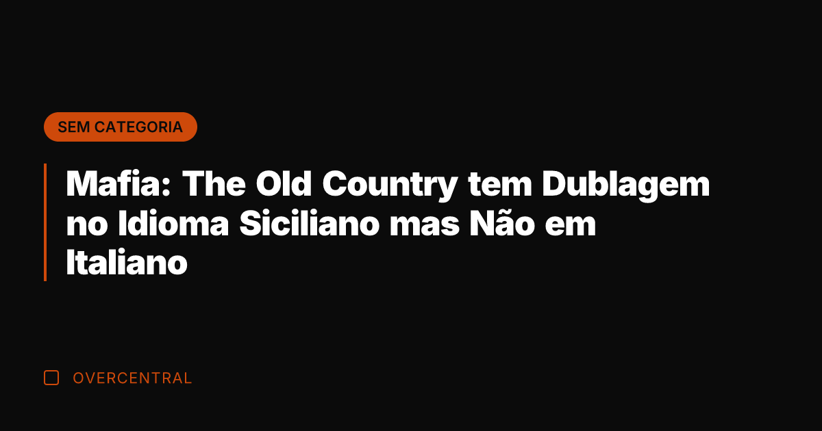 Mafia: The Old Country tem Dublagem no Idioma Siciliano mas Não em