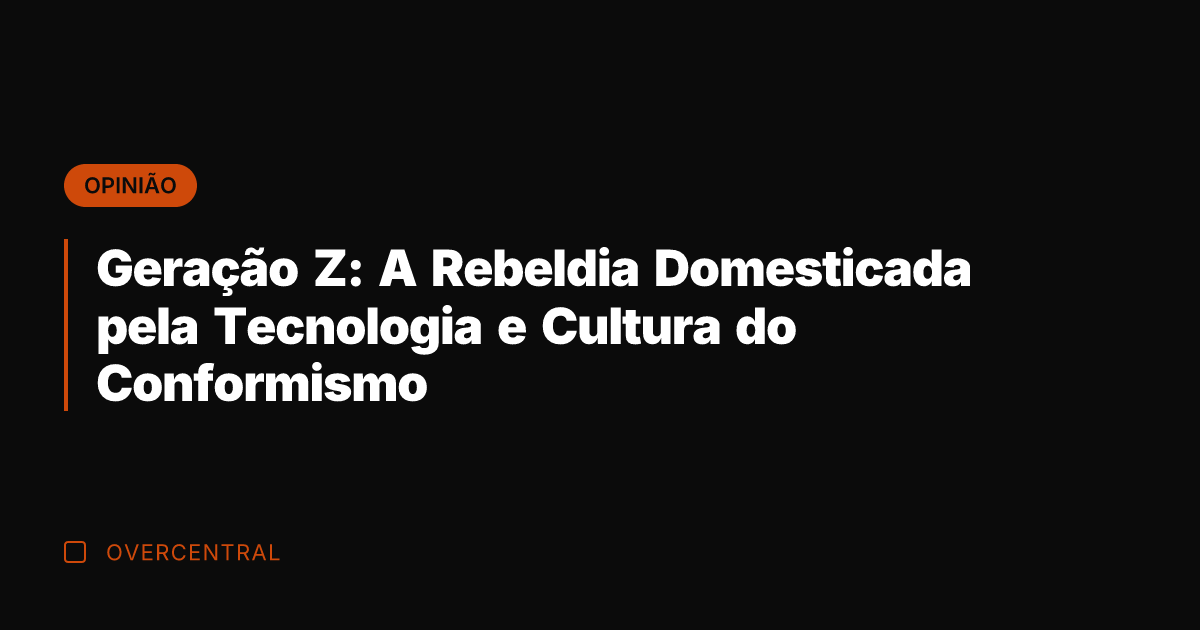 Geração Z: A Rebeldia Domesticada pela Tecnologia e Cultura do Conformismo