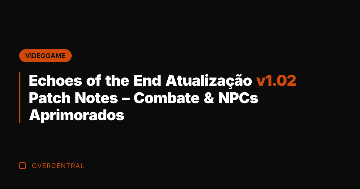 Echoes of the End Atualização v1.02 Patch Notes - Combate & NPCs Echoes of the End Atualização v1.02 Patch Notes - Combate & NPCs