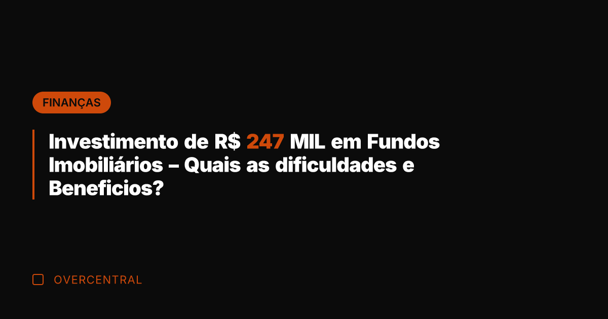 Investimento de R$ 247 MIL em Fundos Imobiliários – Quais as dificuldades
