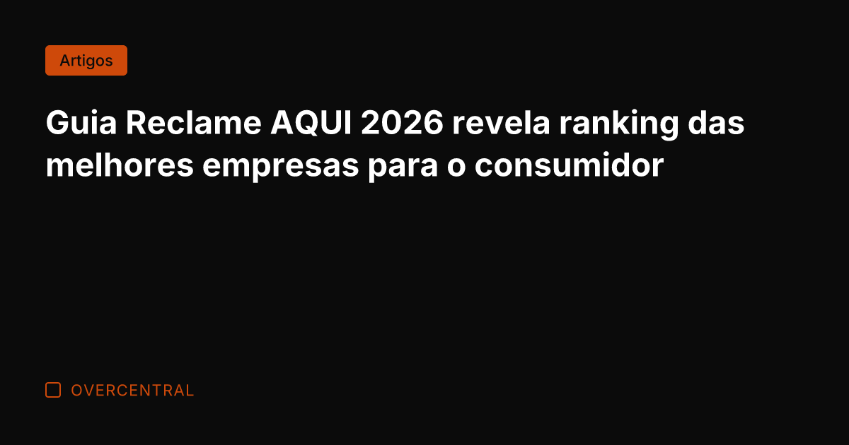 Guia Reclame AQUI 2026 revela ranking das melhores empresas para o consumidor