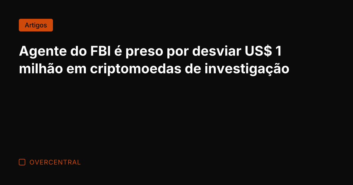Agente do FBI é preso por desviar US$ 1 milhão em criptomoedas