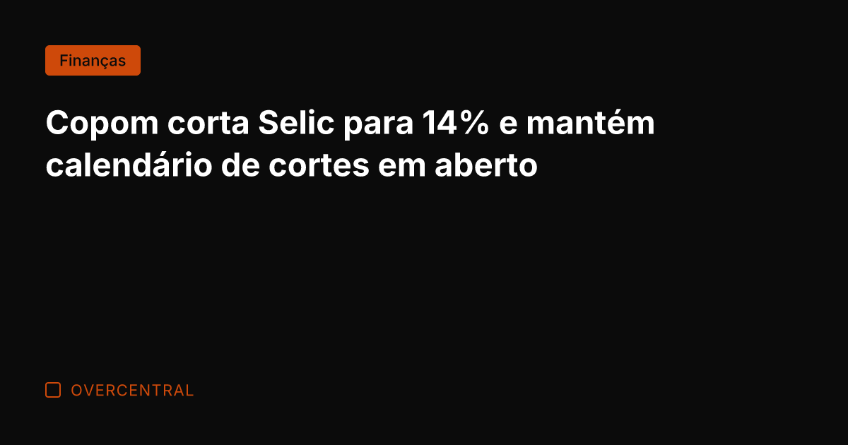 Copom corta Selic para 14% e mantém calendário de cortes em aberto