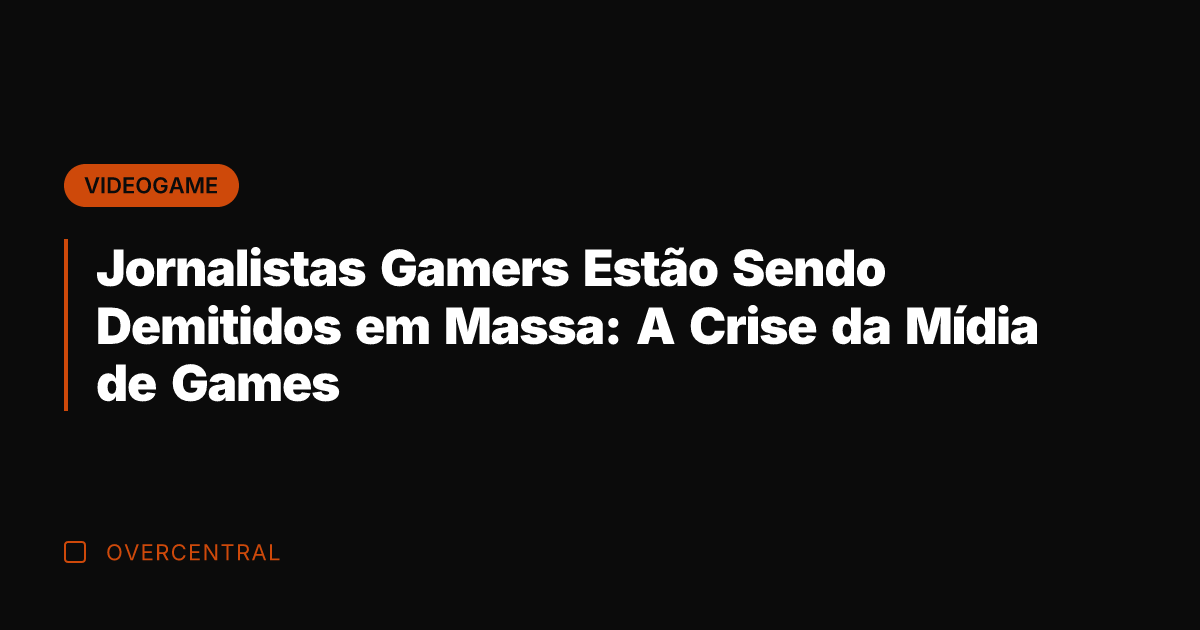 Jornalistas Gamers Estão Sendo Demitidos em Massa: A Crise da Mídia de