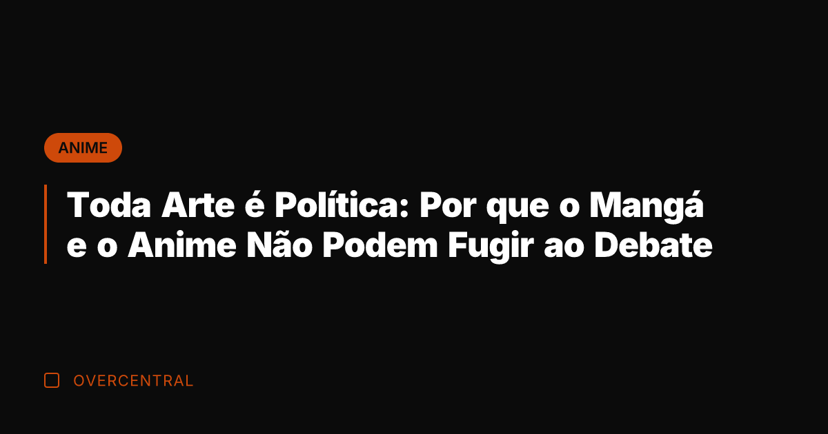 Toda Arte é Política: Por que o Mangá e o Anime Não