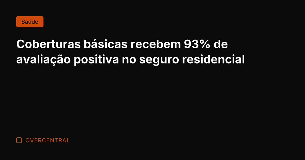 Coberturas básicas recebem 93% de avaliação positiva no seguro residencial