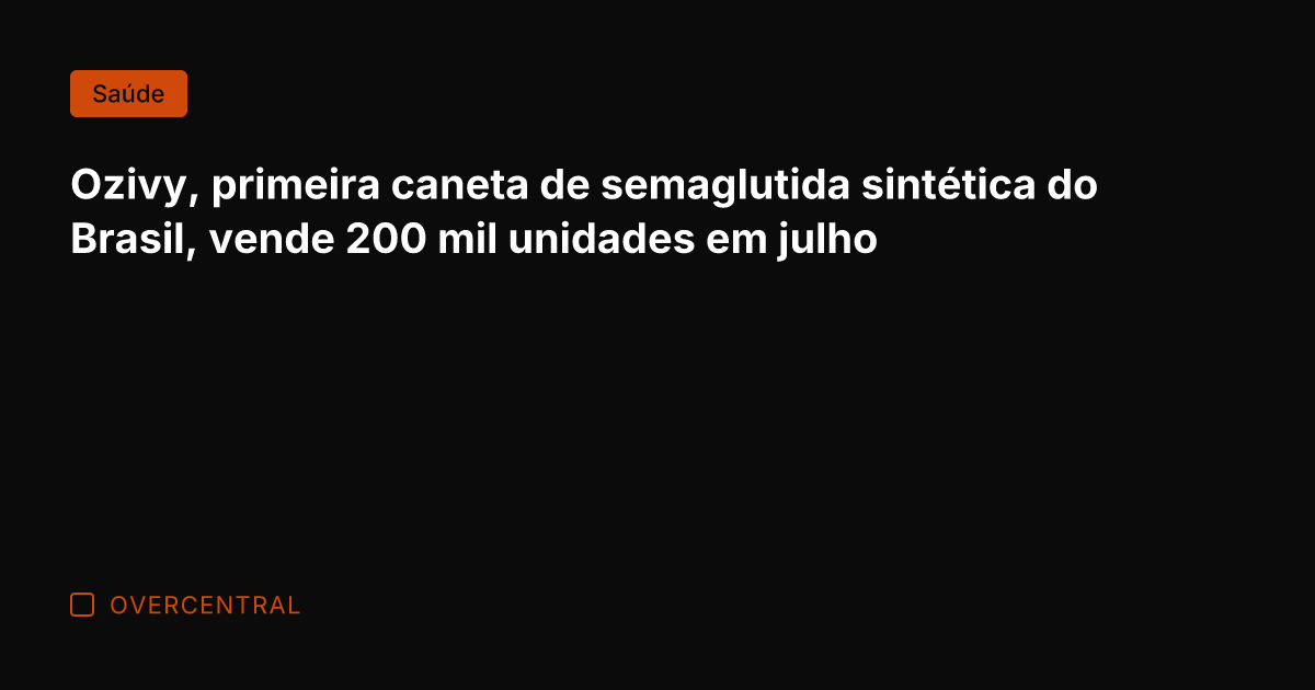 Ozivy, primeira caneta de semaglutida sintética do Brasil, vende 200 mil unidades
