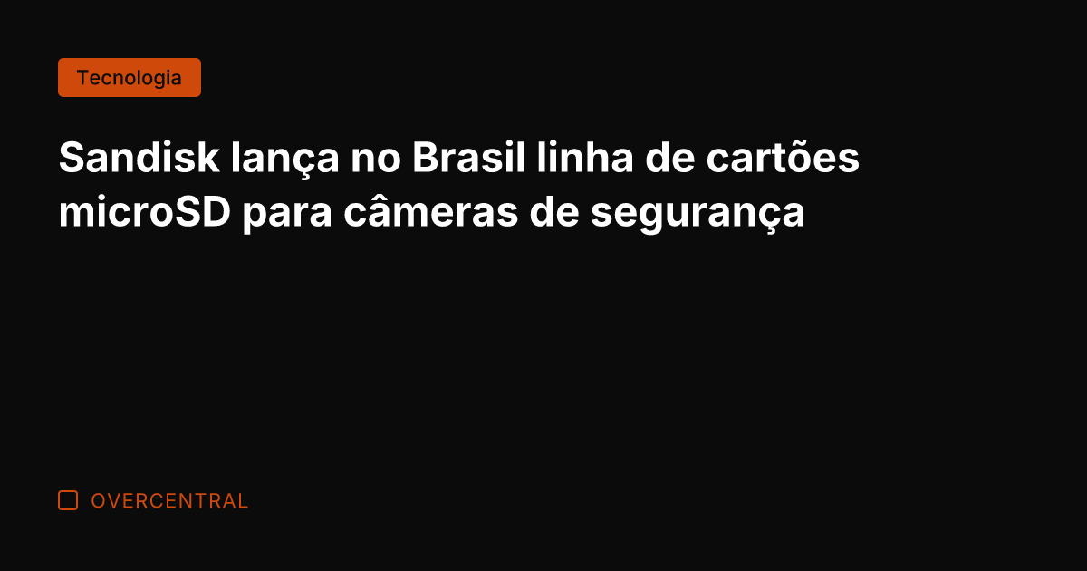 Sandisk lança no Brasil linha de cartões microSD para câmeras de segurança