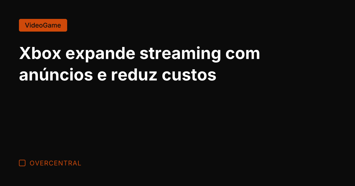 Xbox expande streaming com anúncios e reduz custos