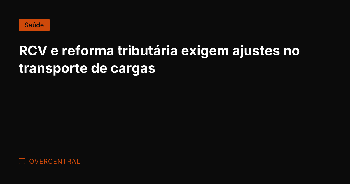 RCV e reforma tributária exigem ajustes no transporte de cargas