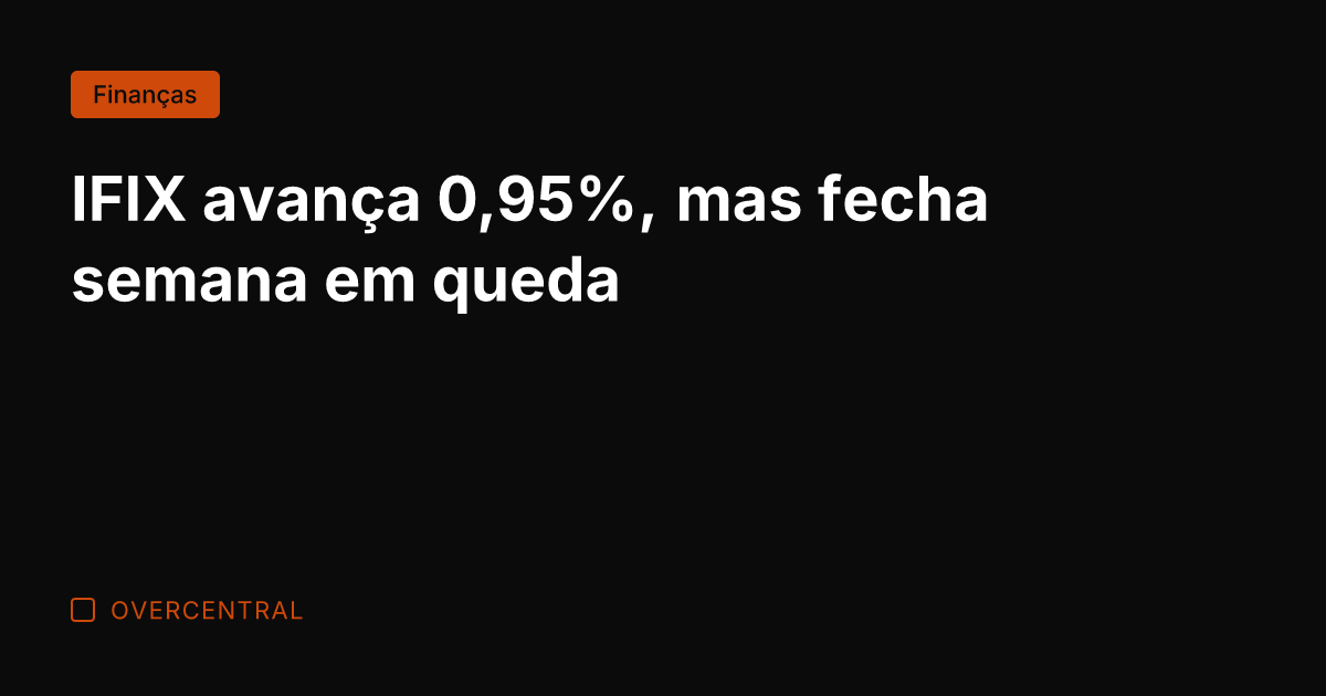 IFIX avança 0,95%, mas fecha semana em queda