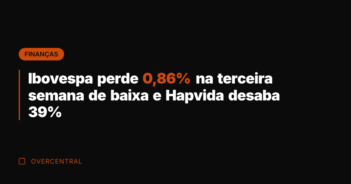 Ibovespa perde 0,86% na terceira semana de baixa e Hapvida desaba 39%