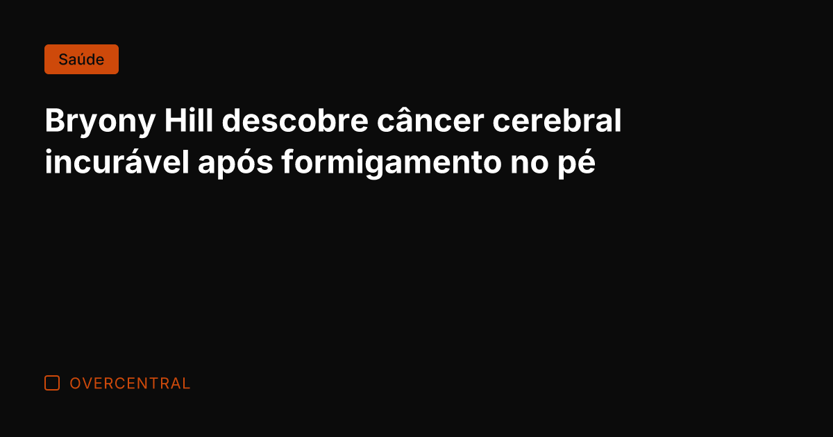 Bryony Hill descobre câncer cerebral incurável após formigamento no pé