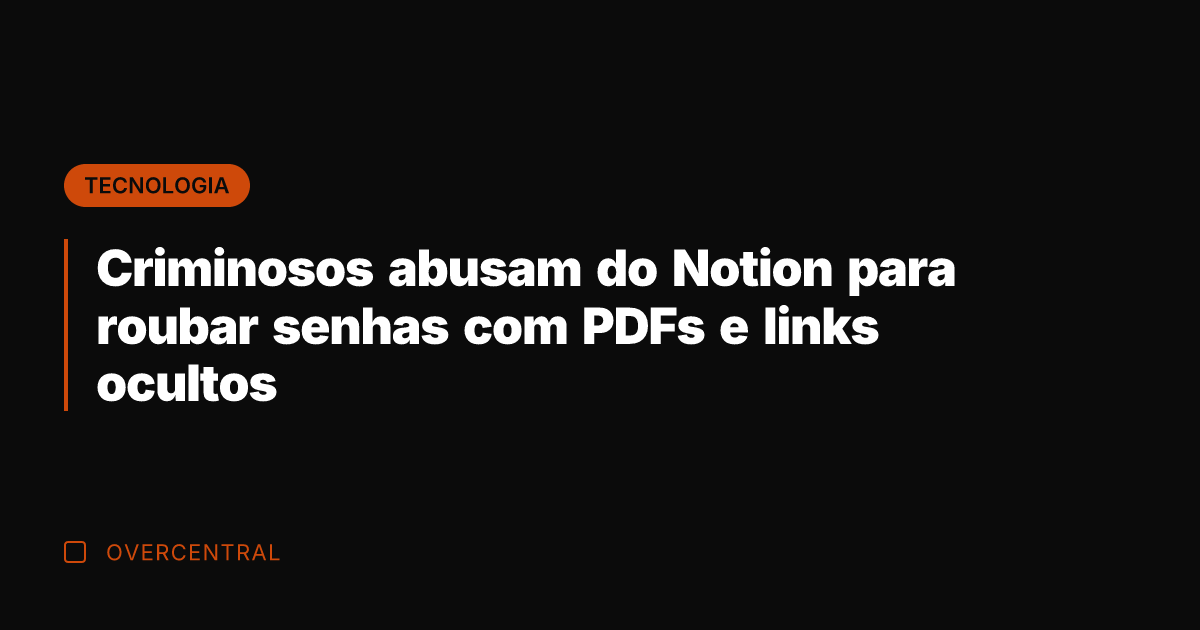 Criminosos abusam do Notion para roubar senhas com PDFs e links ocultos
