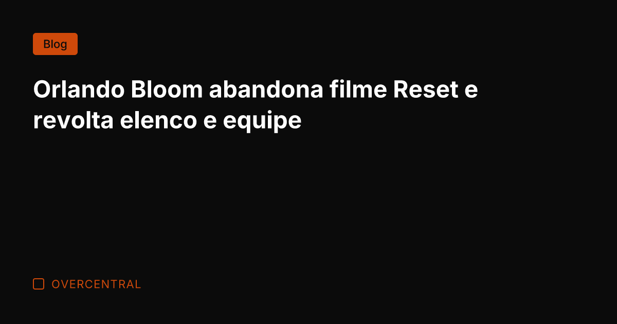 Orlando Bloom abandona filme Reset e revolta elenco e equipe