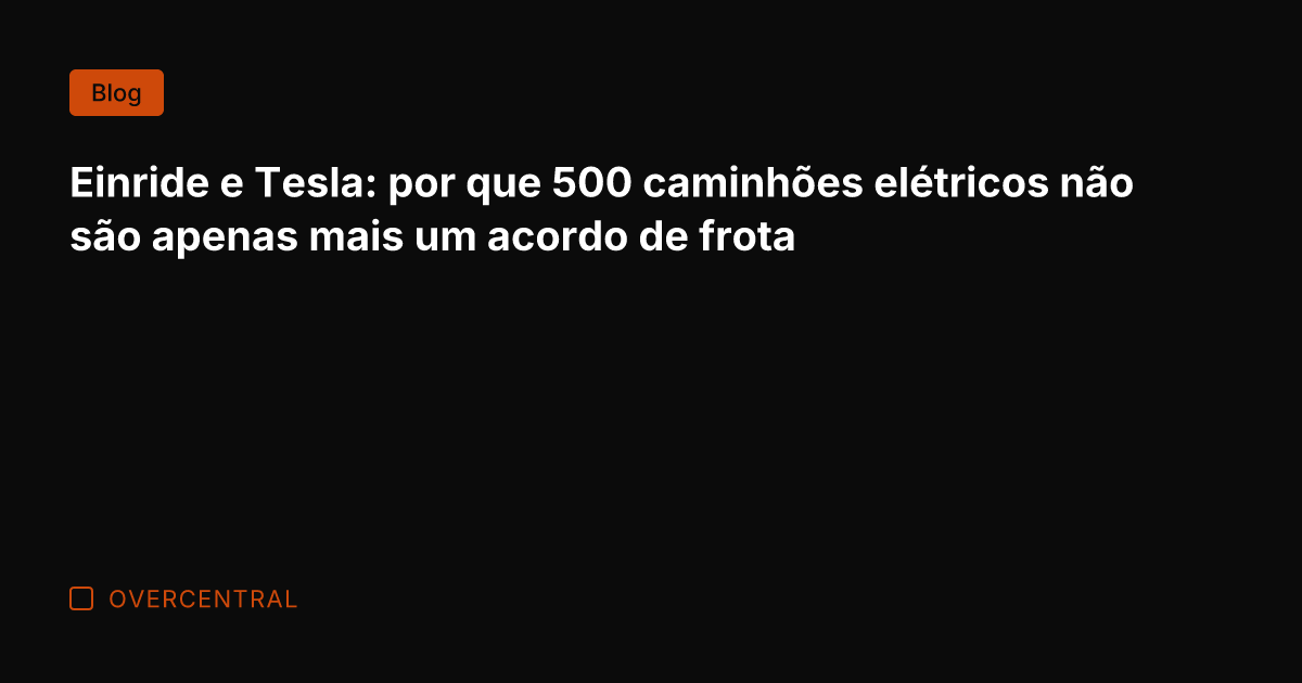 Einride e Tesla: por que 500 caminhões elétricos não são apenas mais