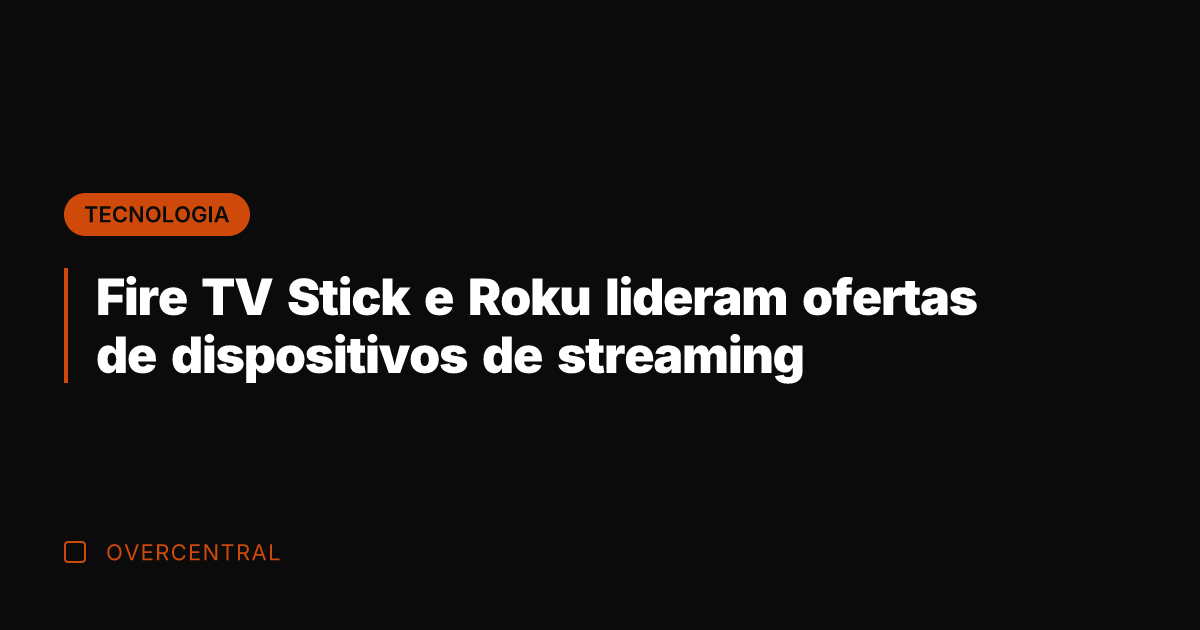 Fire TV Stick e Roku lideram ofertas de dispositivos de streaming
