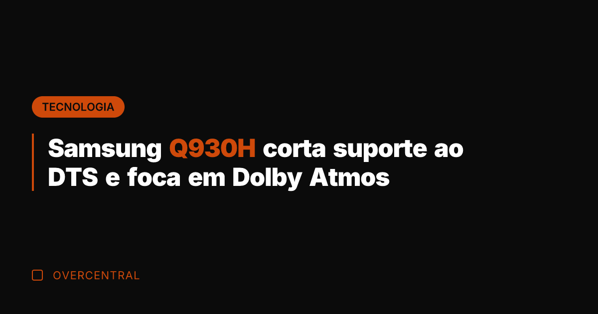Samsung Q930H corta suporte ao DTS e foca em Dolby Atmos
