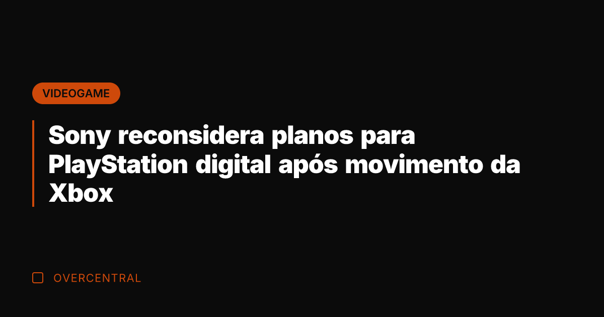 Sony reconsidera planos para PlayStation digital após movimento da Xbox