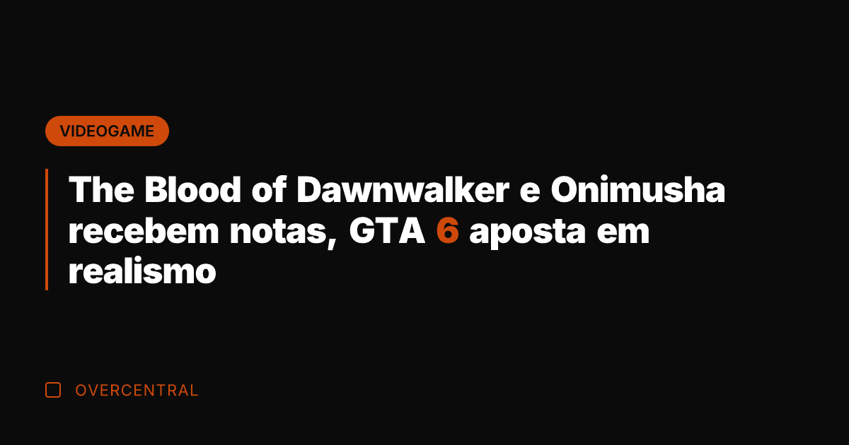 The Blood of Dawnwalker e Onimusha recebem notas, GTA 6 aposta em
