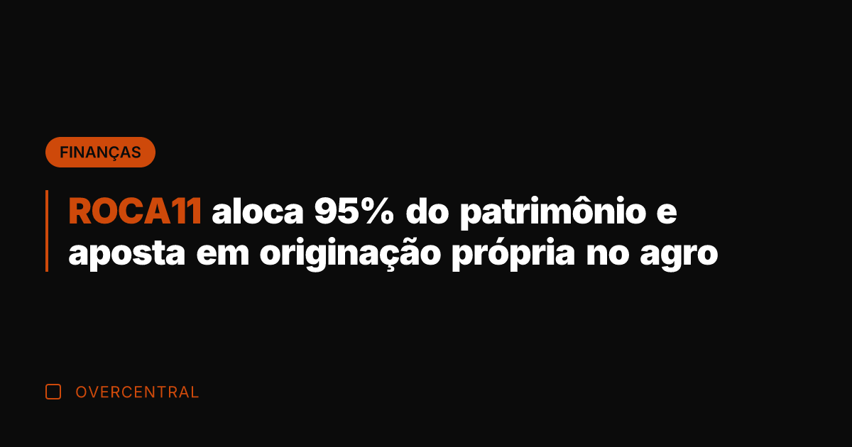 ROCA11 aloca 95% do patrimônio e aposta em originação própria no agro