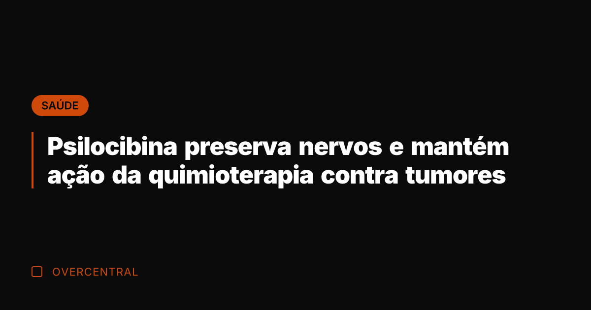 Psilocibina preserva nervos e mantém ação da quimioterapia contra tumores