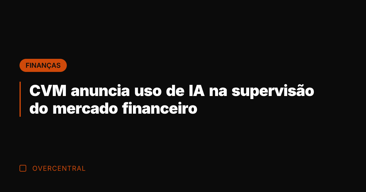CVM anuncia uso de IA na supervisão do mercado financeiro