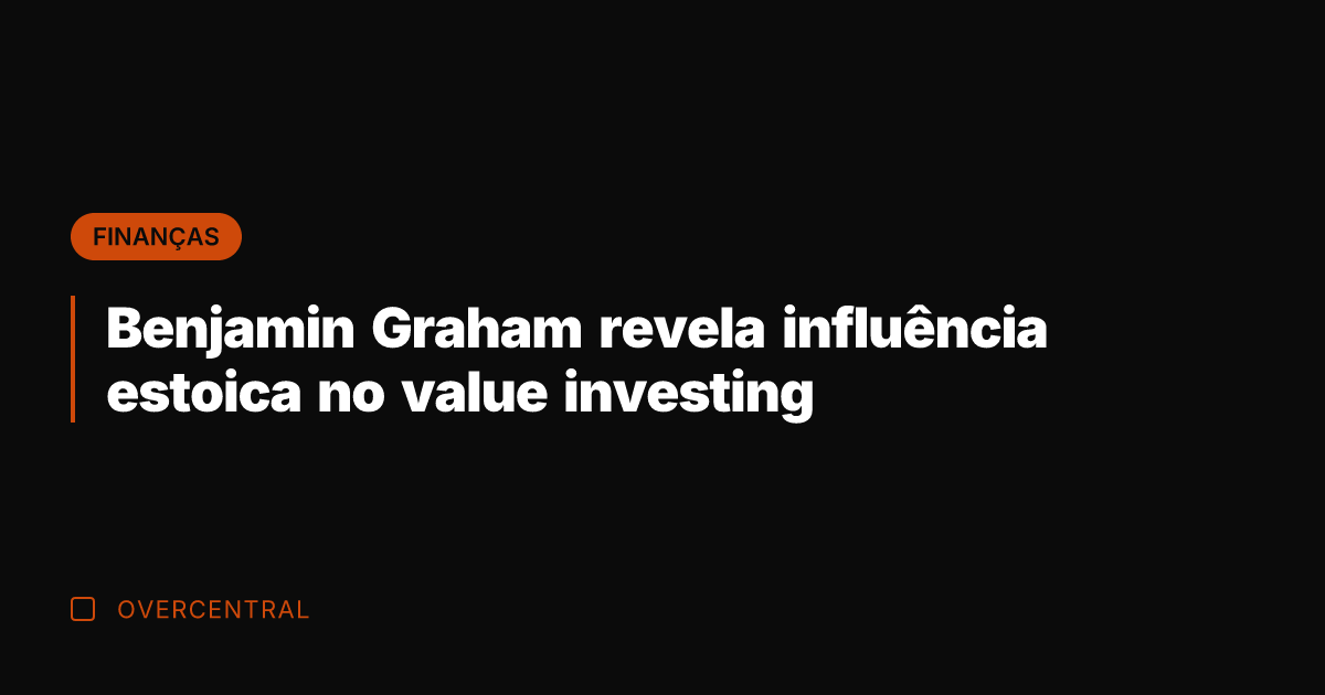 Benjamin Graham revela influência estoica no value investing