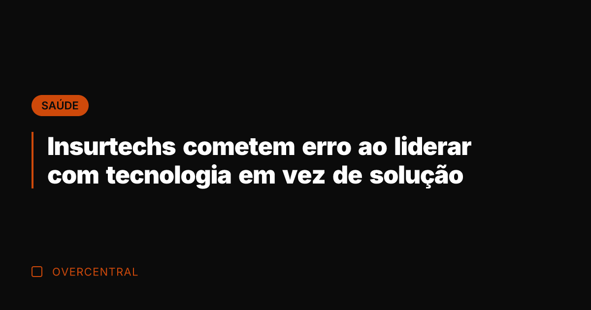 Insurtechs cometem erro ao liderar com tecnologia em vez de solução