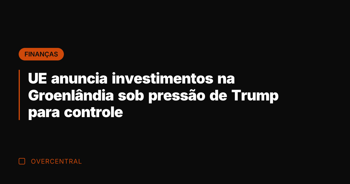 UE anuncia investimentos na Groenlândia sob pressão de Trump para controle