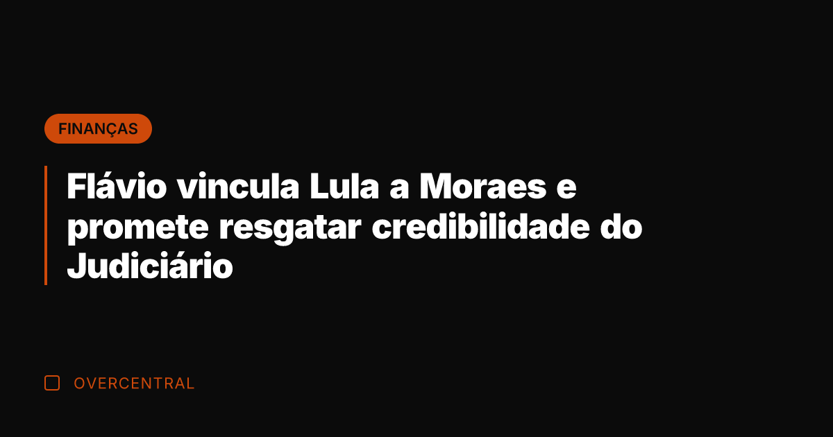 Flávio vincula Lula a Moraes e promete resgatar credibilidade do Judiciário