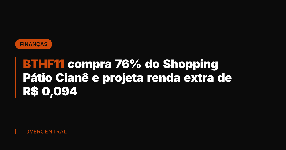 BTHF11 compra 76% do Shopping Pátio Cianê e projeta renda extra de