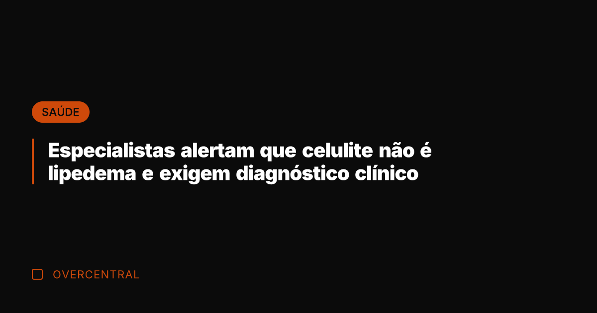 Especialistas alertam que celulite não é lipedema e exigem diagnóstico clínico